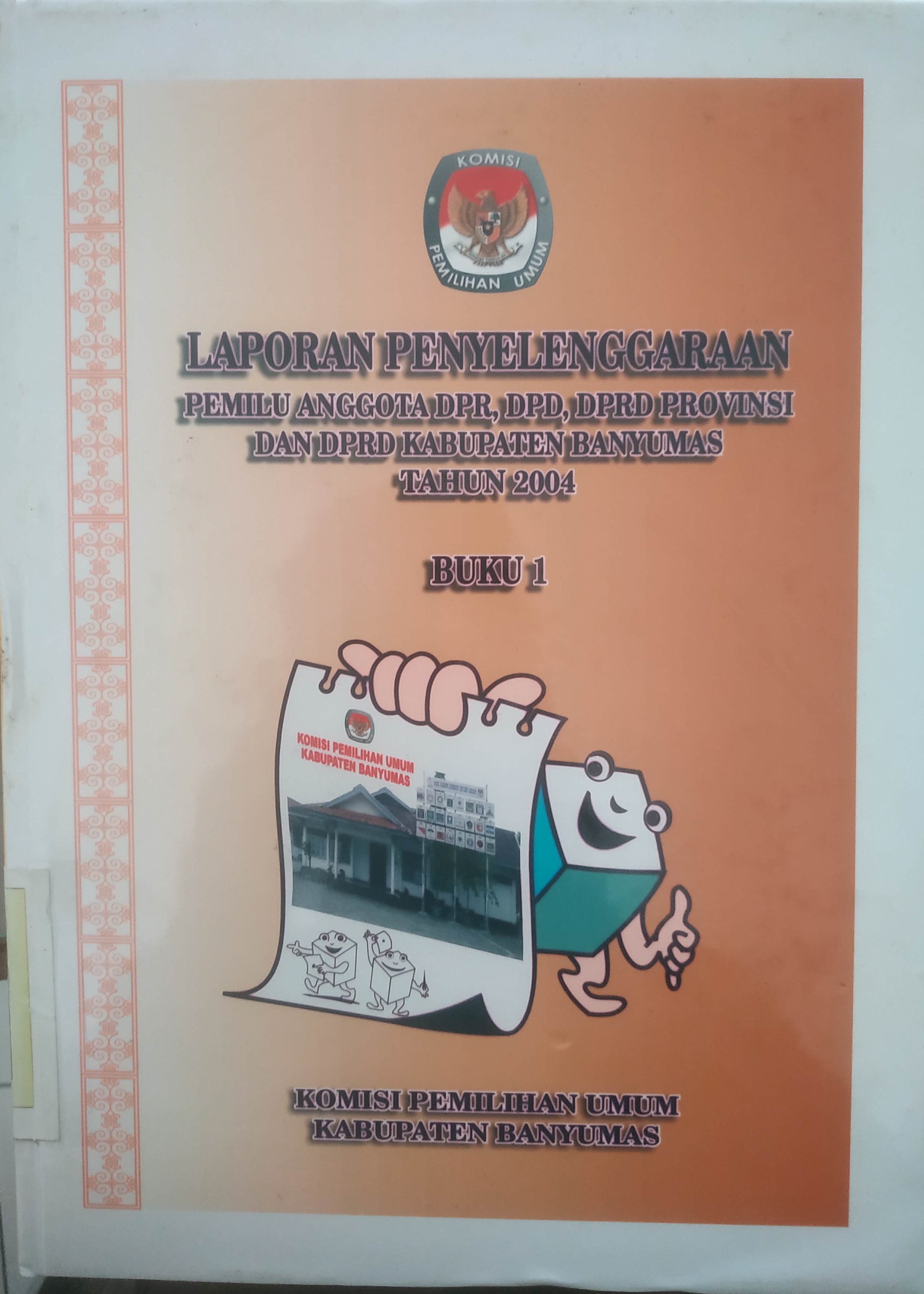 Cover Laporan Penyelenggaraan Pemulu anggota DPR, DPD, DPRD Provinsi dan DPRD Kabupaten Banyumas Tahun 2004 Buku 1