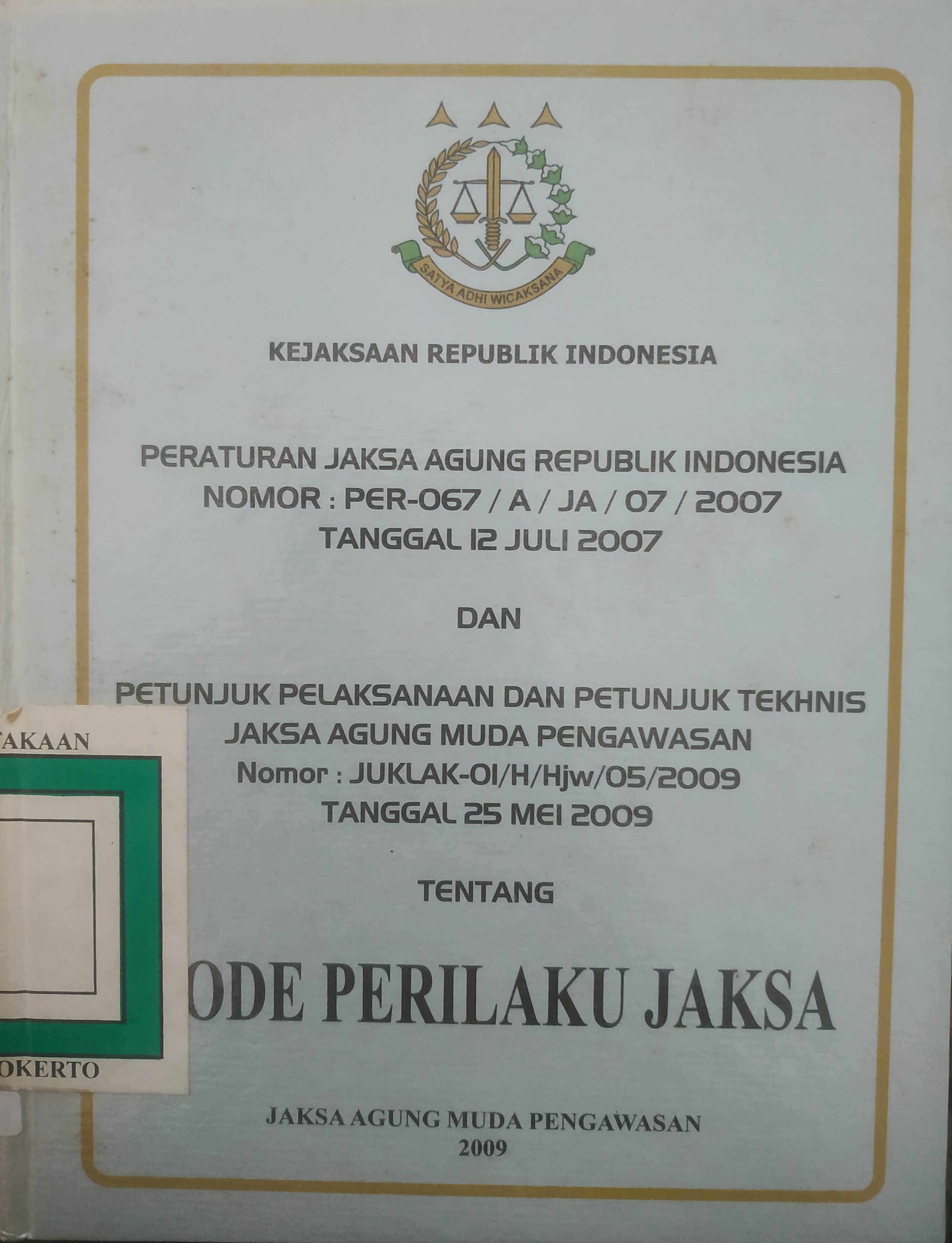 Cover Peraturan Jaksa Agung R.I. No.   : PER-067/A/JA/07/2007 tgl.   12-07-2007 tentang Kode Perilaku Jaksa dan Petunjuk Pelaksanaan dan Petunjuk Tekhnis Jaksa Agung Muda Pengawasan No. : JUKLAK         -01/H/Hjw/05/2009 
